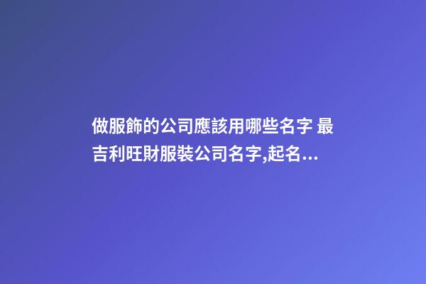 做服飾的公司應該用哪些名字 最吉利旺財服裝公司名字,起名之家-第1張-公司起名-玄機派